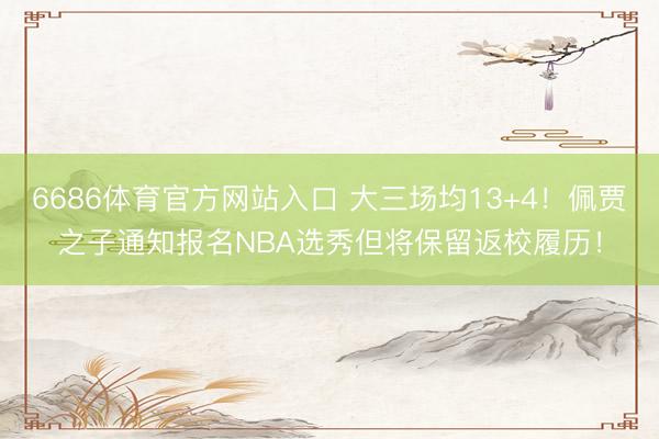 6686体育官方网站入口 大三场均13+4！佩贾之子通知报名NBA选秀但将保留返校履历！
