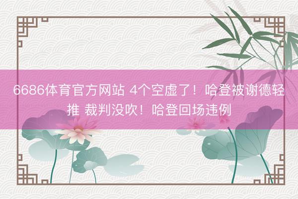 6686体育官方网站 4个空虚了！哈登被谢德轻推 裁判没吹！哈登回场违例