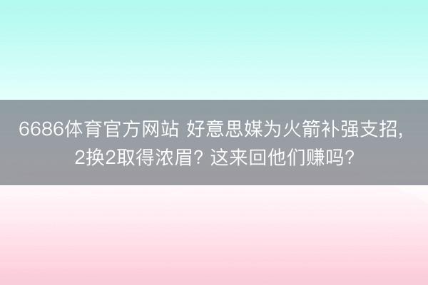 6686体育官方网站 好意思媒为火箭补强支招， 2换2取得浓眉? 这来回他们赚吗?