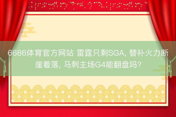 6686体育官方网站 雷霆只剩SGA， 替补火力断崖着落， 马刺主场G4能翻盘吗?