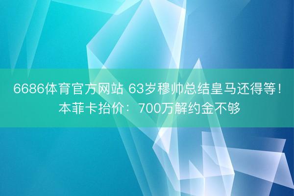 6686体育官方网站 63岁穆帅总结皇马还得等！ 本菲卡抬价：700万解约金不够