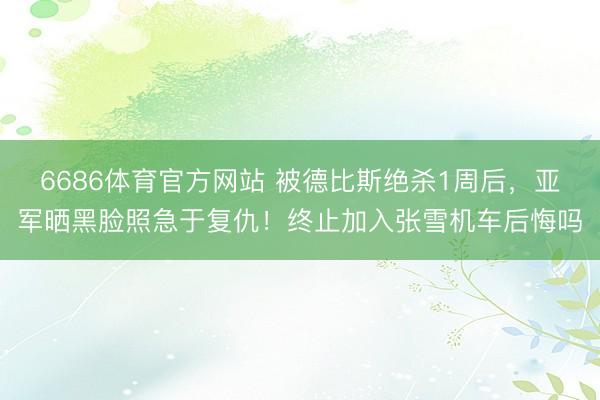 6686体育官方网站 被德比斯绝杀1周后，亚军晒黑脸照急于复仇！终止加入张雪机车后悔吗