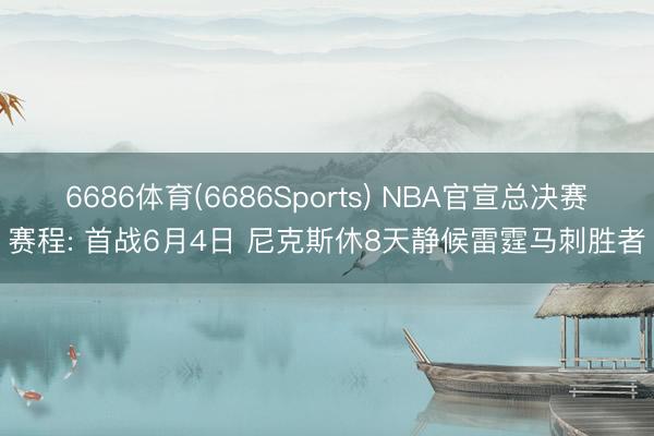 6686体育(6686Sports) NBA官宣总决赛赛程: 首战6月4日 尼克斯休8天静候雷霆马刺胜者
