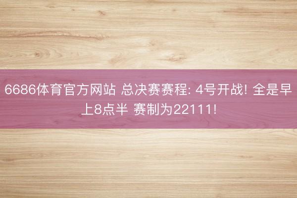 6686体育官方网站 总决赛赛程: 4号开战! 全是早上8点半 赛制为22111!