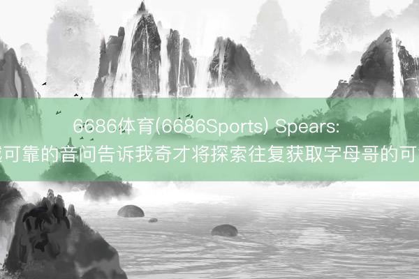 6686体育(6686Sports) Spears: 超越可靠的音问告诉我奇才将探索往复获取字母哥的可能性