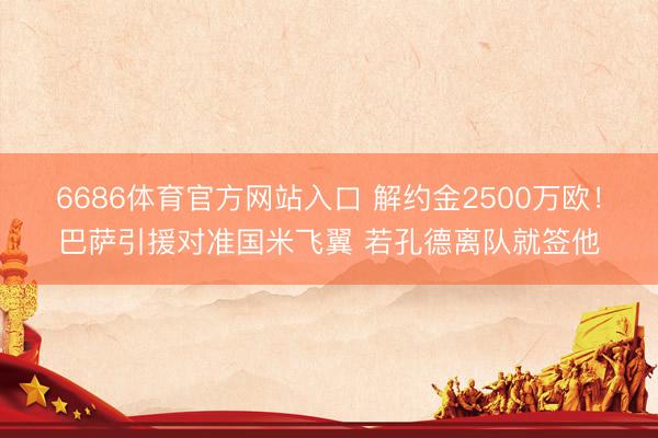 6686体育官方网站入口 解约金2500万欧！巴萨引援对准国米飞翼 若孔德离队就签他