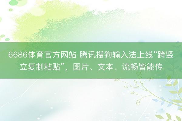 6686体育官方网站 腾讯搜狗输入法上线“跨竖立复制粘贴”，图片、文本、流畅皆能传