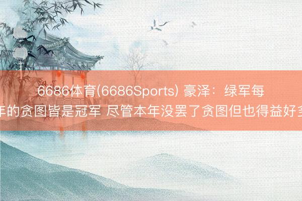 6686体育(6686Sports) 豪泽：绿军每年的贪图皆是冠军 尽管本年没罢了贪图但也得益好多