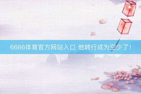 6686体育官方网站入口 他转行成为空少了！