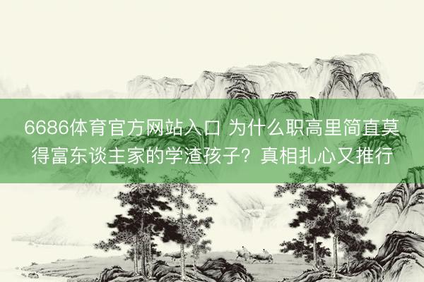 6686体育官方网站入口 为什么职高里简直莫得富东谈主家的学渣孩子？真相扎心又推行