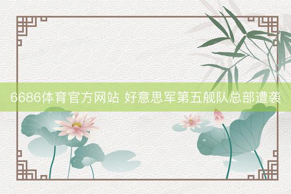 6686体育官方网站 好意思军第五舰队总部遭袭