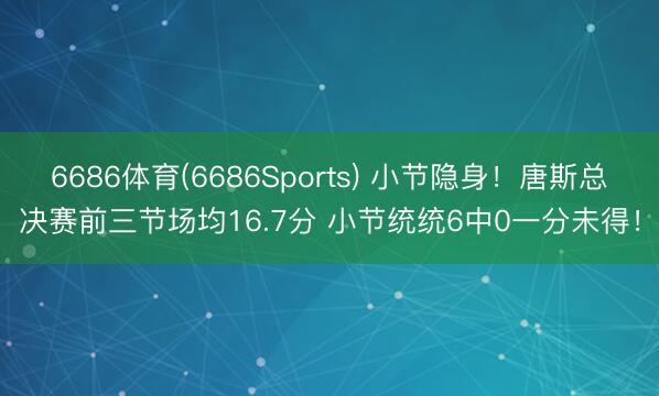 6686体育(6686Sports) 小节隐身！唐斯总决赛前三节场均16.7分 小节统统6中0一分未得！