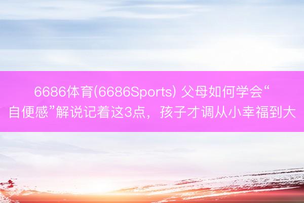 6686体育(6686Sports) 父母如何学会“自便感”解说记着这3点，孩子才调从小幸福到大