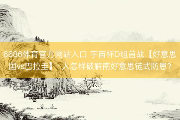 6686体育官方网站入口 宇宙杯D组首战【好意思国vs巴拉圭】: 人怎样破解南好意思链式防患?