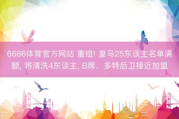 6686体育官方网站 重组! 皇马25东谈主名单满额， 将清洗4东谈主， B席、多特后卫接近加盟