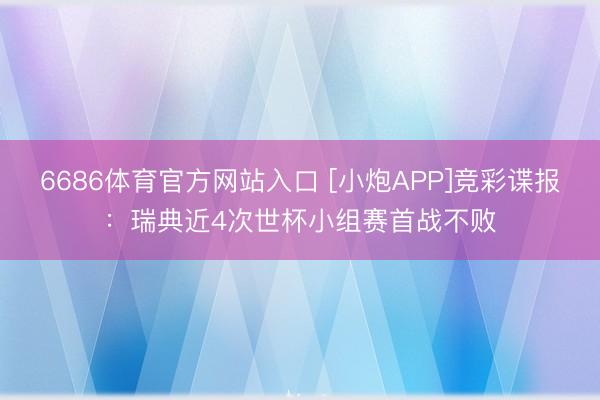 6686体育官方网站入口 [小炮APP]竞彩谍报：瑞典近4次世杯小组赛首战不败