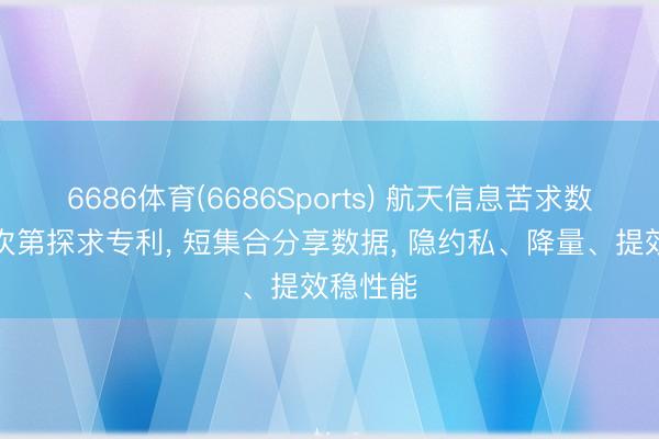 6686体育(6686Sports) 航天信息苦求数据分享次第探求专利， 短集合分享数据， 隐约私、降量、提效稳性能