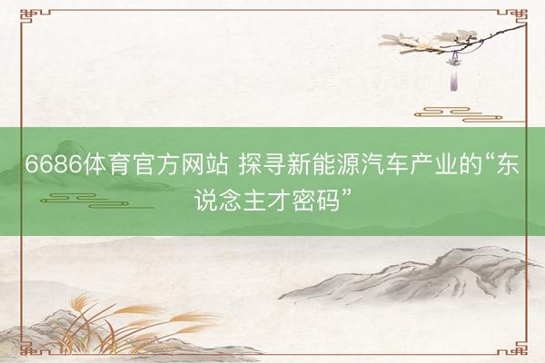 6686体育官方网站 探寻新能源汽车产业的“东说念主才密码”