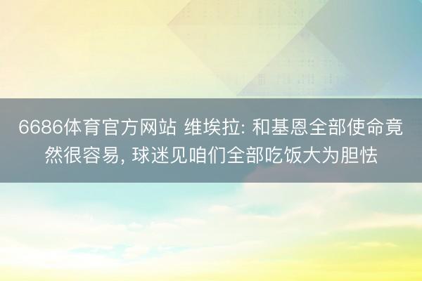 6686体育官方网站 维埃拉: 和基恩全部使命竟然很容易， 球迷见咱们全部吃饭大为胆怯
