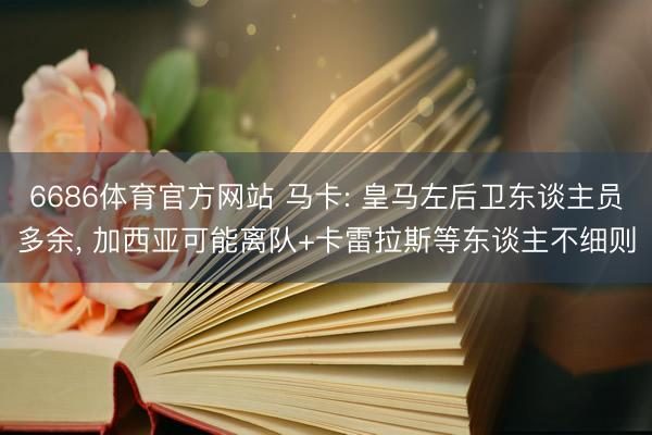 6686体育官方网站 马卡: 皇马左后卫东谈主员多余， 加西亚可能离队+卡雷拉斯等东谈主不细则
