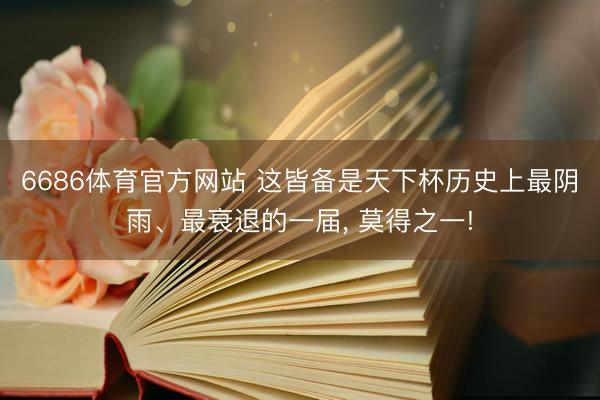6686体育官方网站 这皆备是天下杯历史上最阴雨、最衰退的一届， 莫得之一!
