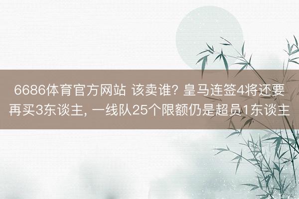 6686体育官方网站 该卖谁? 皇马连签4将还要再买3东谈主， 一线队25个限额仍是超员1东谈主
