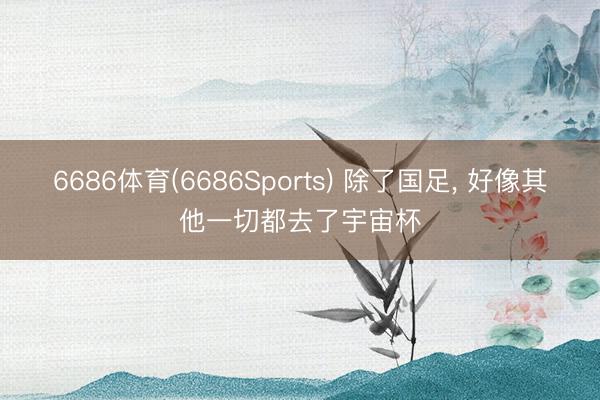6686体育(6686Sports) 除了国足， 好像其他一切都去了宇宙杯