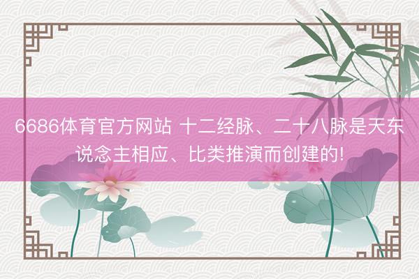 6686体育官方网站 十二经脉、二十八脉是天东说念主相应、比类推演而创建的!