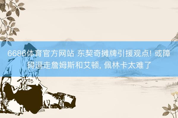 6686体育官方网站 东契奇摊牌引援观点! 或障碍逼走詹姆斯和艾顿， 佩林卡太难了