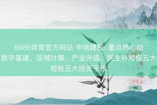 6686体育官方网站 中信建投: 重点热心动力安全、数字基建、区域计策、产业升级、民生补短板五大投资干线
